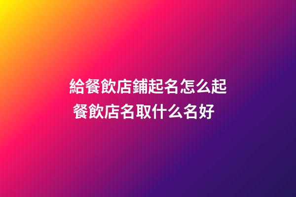 給餐飲店鋪起名怎么起 餐飲店名取什么名好-第1張-店鋪起名-玄機派